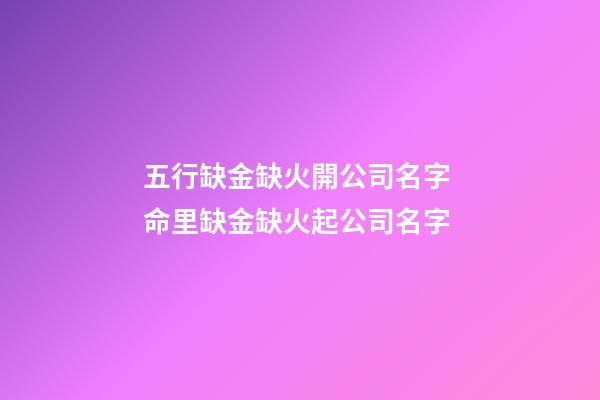 五行缺金缺火開公司名字 命里缺金缺火起公司名字-第1張-公司起名-玄機派